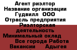 Агент-риэлтор › Название организации ­ Гудвилл, ООО › Отрасль предприятия ­ Риэлторская деятельность › Минимальный оклад ­ 50 000 - Все города Работа » Вакансии   . Адыгея респ.,Адыгейск г.